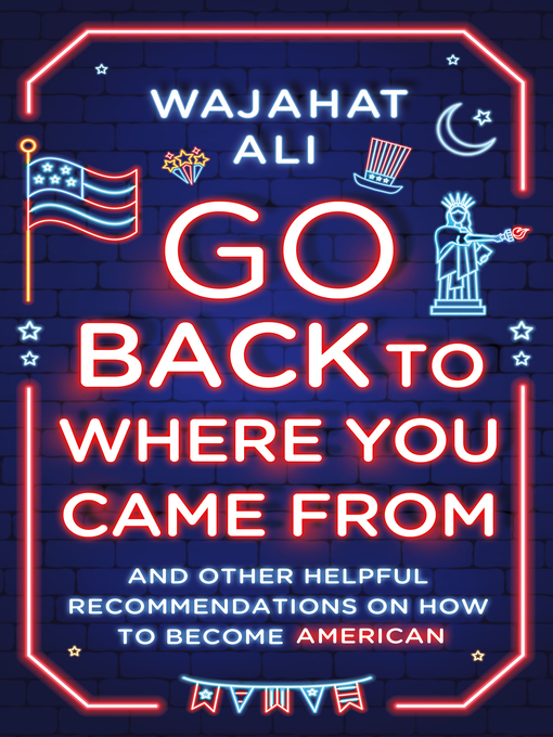 Title details for Go Back to Where You Came From by Wajahat Ali - Wait list